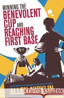 Winning The Benevolent Cup and Reaching First Base: The adventures of a young Nick Allen in sixties St Albans