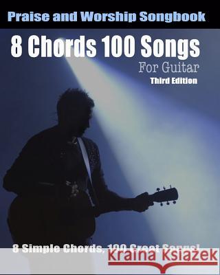 8 Chords 100 Songs Worship Guitar Songbook: 8 Simple Chords, 100 Great Songs - Third Edition