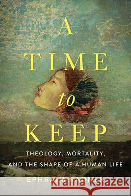 A Time to Keep: Theology, Mortality, and the Shape of a Human Life