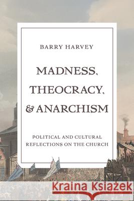 Madness, Theocracy, and Anarchism: Political and Cultural Reflections on the Church