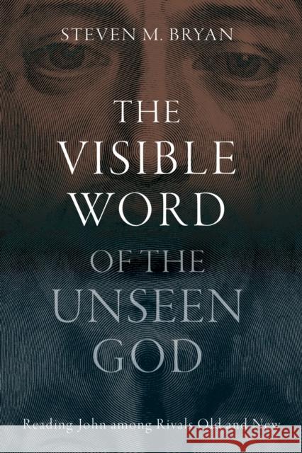 The Visible Word of the Unseen God: Reading John Among Rivals Old and New