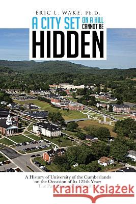 A City Set on a Hill Cannot Be Hidden: A History of University of the Cumberlands on the Occasion of Its 125th Year: The Past 25 Years (1989-2013)