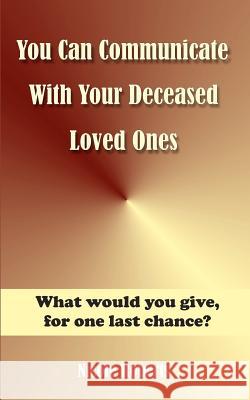 You Can Communicate With Your Deceased Loved Ones: The After Life Is Closer Than You Think....