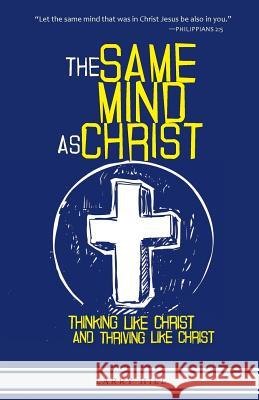 The Same Mind As Christ: Thinking Like Christ And Thriving Like Christ