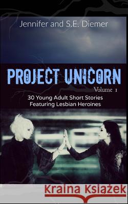 Project Unicorn, Volume 1: 30 Young Adult Short Stories Featuring Lesbian Heroines
