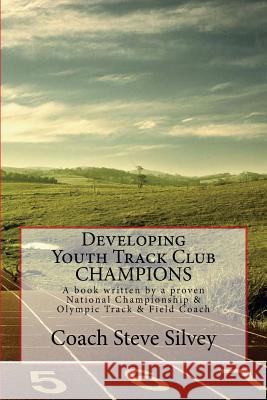 Developing Youth Track Club CHAMPIONS: A book written by a proven National Championship & Olympic Track & Field Coach