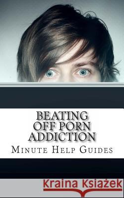 Beating Off Porn Addiction: A No Nonsense Approach to Stopping Addiction Now