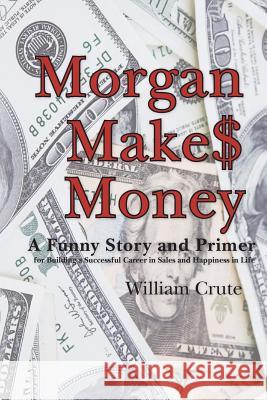 Morgan Makes Money: A Funny Story and Primer for Building a Successful Career in Sales and Happiness in Life