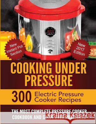 Cooking Under Pressure: The Most Complete Pressure Cooker Cookbook and Guide