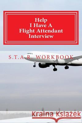 Help I Have A Flight Attendant Interview: Work Book For Your S.T.A.R Interview