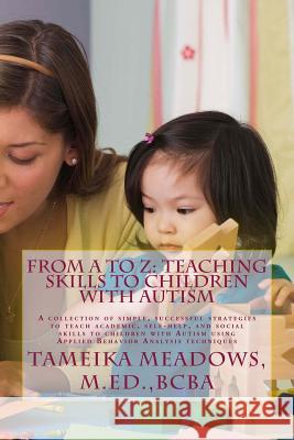 From A to Z: Teaching Skills to Children with Autism: A collection of simple, successful strategies to teach academic, self-help, a
