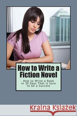How to Write a Fiction Novel: How to Write a Book in 30 Days That is Sure to be a Success