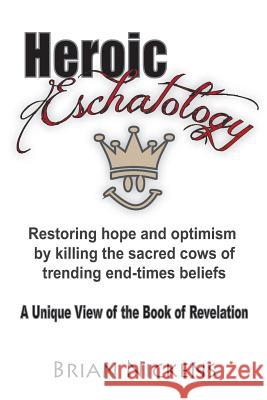 Heroic Eschatology: Restoring hope and optimism by killing the sacred cows of trending end times belief