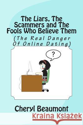 The Liars, The Scammers and The Fools Who Believe Them: (The Real Danger Of Online Dating)