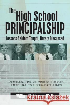 The High School Principalship: Lessons Seldom Taught, Rarely Discussed: Practical Tips On Running a Better, Safer, and More Productive School