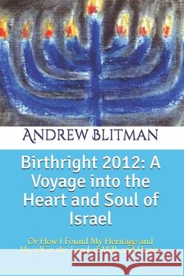 Birthright 2012: A Voyage into the Heart and Soul of Israel: Or How I Found My Heritage and Myself in the Land of Milk and Honey