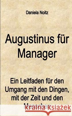 Augustinus für Manager: Ein Leitfaden für den Umgang mit den Dingen, mit der Zeit und mit den Menschen