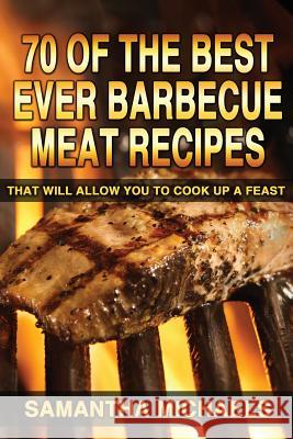 70 Of The Best Ever Barbecue Meat Recipes: That Will Allow You To Cook Up A Feast