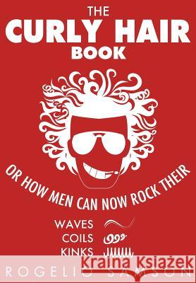 The Curly Hair Book: Or How Men Can Now Rock Their Waves, Coils And Kinks