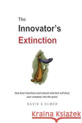 The Innovator's Extinction: How best intentions and natural selection will drive your company into the grave