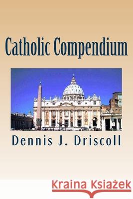 Catholic Compendium: A concise look at Catholic doctrine, moral teaching, prayer life, the saints, and the Church's organization and calend