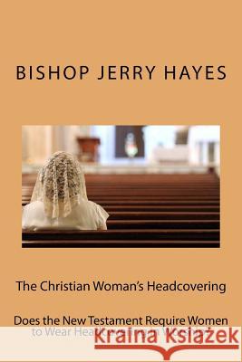 The Christian Woman's Headcovering: Does the New Testament Require Women to Wear Headcovering in Worship?