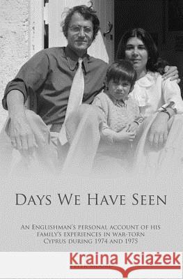 Days We Have Seen: A personal account of an Englishman and his family's experiences in war-torn Cyprus during 1974 and 1975