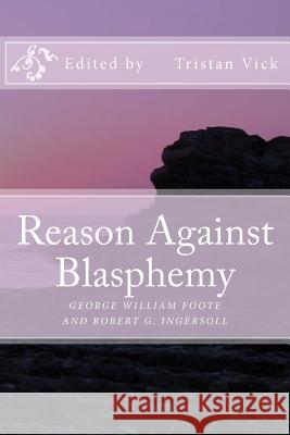 Reason Against Blasphemy: G.W. Foote and Robert G. Ingersoll on Blasphemy