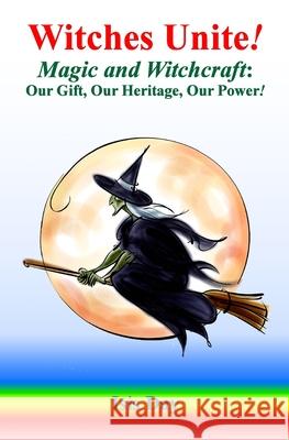 Witches Unite!: Magic and Witchcraft: Our Gift, Our Heritage, Our Power!