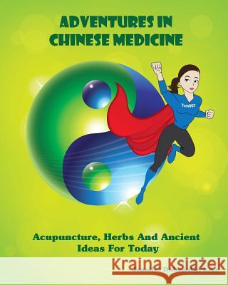 Adventures In Chinese Medicine: Acupuncture, Herbs, And Ancient Ideas For Today