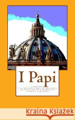 I Papi: I pontefici e le profezie papali di Malachia da Celestino II a Francesco - Storia e curiosita'