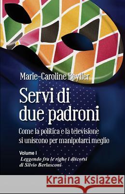 Servi di due padroni. Come la politica e la televisione si uniscono per manipolarci meglio: Volume I. Leggendo fra le righe i discorsi di Silvio Berlu