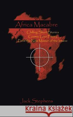 Africa Macabre: Chilling Short Stories Cosmic Love Poetry from the New Master of the Insane