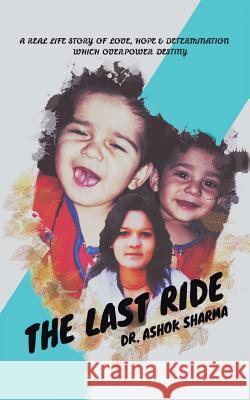 The Last Ride: A Real Life Story of Love, Hope & Determination Which Overpower Destiny