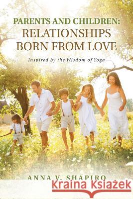 Parents and Children: Relationships Born from Love: Inspired by the Wisdom of Yoga