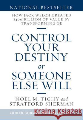 Control Your Destiny or Someone Else Will: How Jack Welch Created $400 Billion of Value by Transforming GE