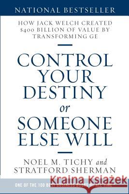 Control Your Destiny or Someone Else Will: How Jack Welch Created $400 Billion of Value by Transforming GE