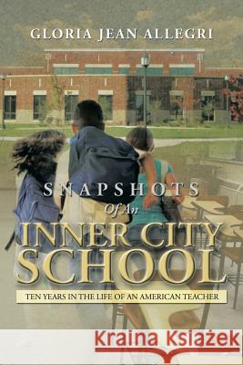 Snapshots of an Inner City School: Ten Years in the Life of an American Teacher