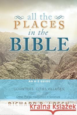All the Places in the Bible: An A-Z Guide to the Countries, Cities, Villages, and Other Places Mentioned in Scripture