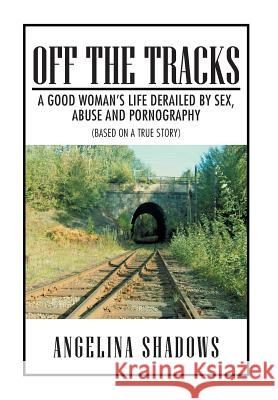 Off the Tracks: A Good Woman's Life Derailed by Sex, Abuse, and Pornography