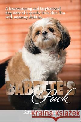 Babette's Pack: A Heartwarming and Inspirational Dog Story of a Spunky Little Shih Tzu with Uncanny Abilities