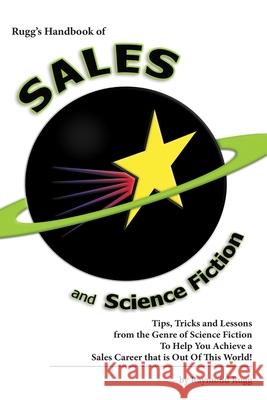 Rugg's Handbook of Sales and Science Fiction: Tips, Tricks and Lessons from the Genre of Science Fiction To Help You Achieve a Sales Career that is Ou