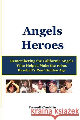 Angels Heroes: Remembering the California Angels Who Helped Make the 1960s Baseball's Real Golden Age