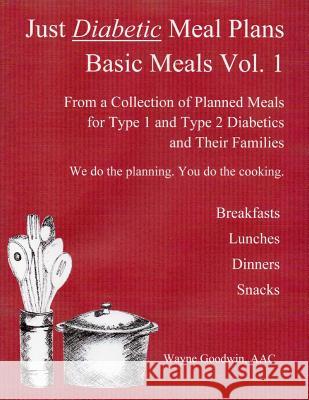 Just Diabetic Meal Plans, Basic Meals, Vol 1: A Collection of Planned Meals for Type 1 and Type 2 Diabetics and their Families