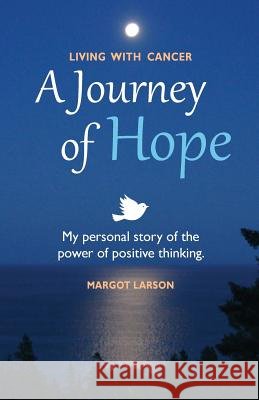 Living with Cancer - A Journey of Hope: My personal story of the power of positive thinking