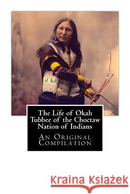 The Life of Okah Tubbee of the Choctaw Nation of Indians: An Original Compilation