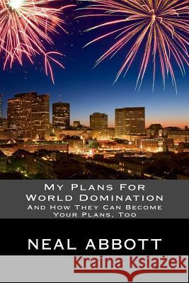 My Plans For World Domination: And How They Can Become Your Plans, Too
