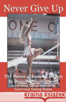 Never Give Up: The Power of Looking Within to Discover Your Dreams and Getting Things Done with Good Goal Setting Habits, Including I