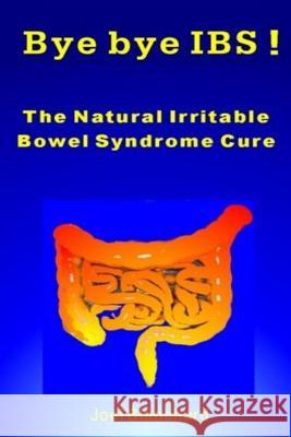 Bye bye IBS ! The Natural Irritable Bowel Syndrome Cure