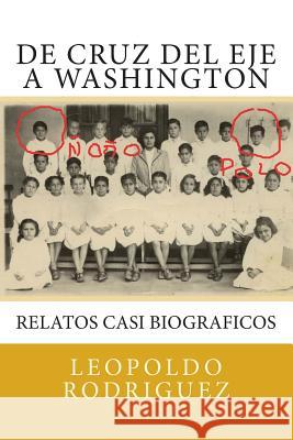 De Cruz del Eje a Washington: relatos casi biograficos: De Cruz del Eje a Washington: relatos casi biograficos